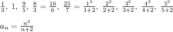 \frac{1}{3},\; 1,\; \frac{9}{5},\; \frac{8}{3}=\frac{16}{6},\; \frac{25}{7}=\frac{1^2}{1+2},\; \frac{2^2}{2+2},\; \frac{3^2}{3+2},\; \frac{4^2}{4+2},\; \frac{5^2}{5+2}\\\\a_{n}=\frac{n^2}{n+2}