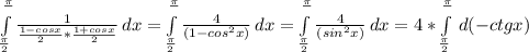 \int\limits^ \frac{ \pi }{} _ \frac{\pi}{2} \frac{1}{ \frac{1-cosx}{2} *\frac{1+cosx}{2}} \, dx =\int\limits^ \frac{ \pi }{} _ \frac{\pi}{2} \frac{4}{ ({1-cos ^{2} x} )} \, dx = \int\limits^ \frac{ \pi }{} _ \frac{\pi}{2} \frac{4}{ ({sin ^{2} x} )} \, dx=4*\int\limits^ \frac{ \pi }{} _ \frac{\pi}{2} \, d(-ctgx)