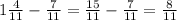 1 \frac{4}{11} - \frac{7}{11} = \frac{15}{11} - \frac{7}{11} = \frac{8}{11}