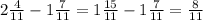 2 \frac{4}{11} -1 \frac{7}{11} =1 \frac{15}{11} -1 \frac{7}{11} = \frac{8}{11}