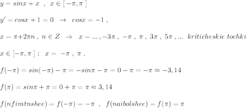 y=sinx+x\; \; ,\; \; x\in [\, -\pi ,\pi \; ]\\\\y'=cosx+1=0\; \; \to \; \; cosx=-1\; ,\\\\x=\pi +2\pi n\; ,\; n\in Z\; \; \Rightarrow \; \; x=...\, ,-3\pi \; ,\; -\pi \; ,\; \pi \; ,\; 3\pi \; ,\; 5\pi \; ,...\; \; kriticheskie\; tochki\\\\x\in [-\pi ,\pi \; ]:\; \; x=\; -\pi \; ,\; \pi \; .\\\\f(-\pi )=sin(-\pi )-\pi =-sin\pi -\pi =0-\pi =-\pi \approx -3,14\\\\f(\pi )=sin\pi +\pi =0+\pi =\pi \approx 3,14\\\\f(nfimtnshee)=f(-\pi )=-\pi \; \; ,\; \; f(naibolshee)=f(\pi )=\pi