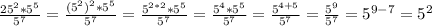 \frac{25^{2} * 5^{5} }{ 5^{7} } = \frac{ (5^{2})^{2} * 5^{5} }{ 5^{7} } = \frac{5^{2*2} * 5^{5} }{ 5^{7} } = \frac{ 5^{4} * 5^{5} }{ 5^{7} } = \frac{ 5^{4+5} }{ 5^{7} } = \frac{ 5^{9}}{ 5^{7} } = 5^{9-7} = 5^{2}