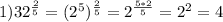 1) 32 ^{ \frac{2}{5} } =( 2^{5} ) ^{ \frac{2}{5} } =2 ^{ \frac{5*2}{5} } = 2^{2} =4