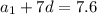 a_{1}+7d=7.6