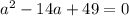 a^{2} -14a+49=0