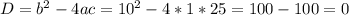 D= b^{2}-4ac= 10^{2}-4*1*25=100-100=0