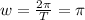 w= \frac{2 \pi }{T}= \pi