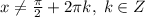 x\ne \frac{\pi}{2}+2\pi k,\; k\in Z