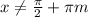 x\ne \frac{\pi}{2}+\pi m