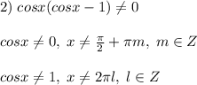 2)\; cosx(cosx-1)\ne 0\\\\cosx\ne 0,\; x\ne \frac{\pi}{2}+\pi m,\; m\in Z\\\\cosx\ne 1,\; x\ne 2\pi l,\; l\in Z