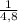 \frac{1}{4,8}