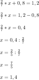 \frac{2}{7}*x+0,8=1,2\\\\ \frac{2}{7}*x=1,2-0,8\\\\\frac{2}{7}*x=0,4\\\\x=0,4:\frac{2}{7}\\\\x= \frac{2}{5}: \frac{2}{7}\\\\x= \frac{7}{5} \\\\x=1,4