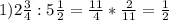 1)2 \frac{3}{4} :5 \frac{1}{2} = \frac{11}{4} * \frac{2}{11} = \frac{1}{2}