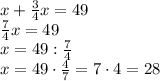 x+\frac34x=49\\\frac74x=49\\x=49:\frac74\\x=49\cdot\frac47=7\cdot4=28