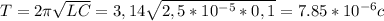 T = 2 \pi \sqrt{LC} = 3,14 \sqrt{2,5*10^{-5}*0,1} = 7.85*10^{-6} c