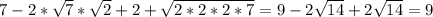 7-2* \sqrt{7} * \sqrt{2} +2+ \sqrt{2*2*2*7}=9-2 \sqrt{14}+2 \sqrt{14}=9