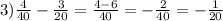 3) \frac{4}{40} - \frac{3}{20} = \frac{4-6}{40} =- \frac{2}{40} =- \frac{1}{20}