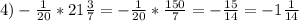 4)- \frac{1}{20} *21 \frac{3}{7} =- \frac{1}{20} * \frac{150}{7} =- \frac{15}{14} =-1 \frac{1}{14}