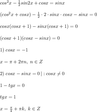 cos^2x-\frac{1}{2}sin2x+cosx=sinx\\\\(cos^2x+cosx)-\frac{1}{2}\cdot 2\cdot sinx\cdot cosx-sinx=0\\\\cosx(cosx+1)-sinx(cosx+1)=0\\\\(cosx+1)(cosx-sinx)=0\\\\1)\; cosx=-1\\\\x=\pi +2\pi n,\; n\in Z\\\\2)\; cosx-sinx=0\, |:cosx\ne 0\\\\1-tgx=0\\\\tgx=1\\\\x=\frac{\pi}{4}+\pi k,\; k\in Z