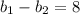 b_{1}- b_{2}=8