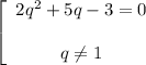 \left[\begin{array}{ccc}2q^2+5q-3=0\\\\q \neq 1\end{array}\right