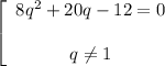 \left[\begin{array}{ccc}8q^2+20q-12=0\\\\q \neq 1\end{array}\right