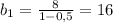 b_{1}= \frac{8}{1-0,5}=16