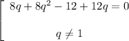 \left[\begin{array}{ccc}8q+8q^2-12+12q=0\\\\q \neq 1\end{array}\right