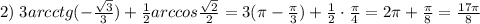 2)\; 3arcctg(-\frac{\sqrt3}{3})+\frac{1}{2}arccos\frac{\sqrt2}{2}=3(\pi -\frac{\pi}{3})+\frac{1}{2}\cdot \frac{\pi}{4}=2\pi +\frac{\pi}{8}=\frac{17\pi }{8}