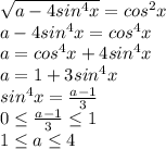 \sqrt{a-4 sin^{4} x} =cos^{2}x \\ a-4sin^4x=cos^4x \\ a=cos^4x+4sin^4x \\ a=1+3sin^4x &#10;\\ sin^4x=\frac{a-1}{3} \\ 0 \leq \frac{a-1}{3} \leq 1 \\ 1\leq a \leq 4