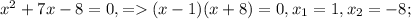 x^{2} +7x-8 =0, = (x-1)(x+8)= 0, x_1 =1 ,x_2 =-8 ;