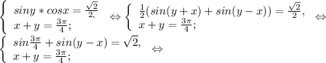 \left \{ \begin{array}{lcl} {{siny*cosx=\frac{\sqrt{2} }{2,} } \\ {x+y=\frac{3\pi }{4}; }} \end{array} \right.\Leftrightarrow\left \{ \begin{array}{lcl} {{\frac{1}{2} (sin(y+x)+sin(y-x))=\frac{\sqrt{2} }{2}, } \\ {x+y=\frac{3\pi }{4} ;}} \end{array} \right.\Leftrightarrow \\ \left \{ \begin{array}{lcl} {{sin\frac{3\pi }{4} +sin (y-x)=\sqrt{2}, } \\ {x+y=\frac{3\pi }{4}; }} \end{array} \right. \Leftrightarrow