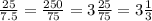 \\ \frac{25}{7.5} = \frac{250}{75} =3 \frac{25}{75} = 3 \frac{1}{3}