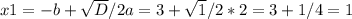 x1=-b+ \sqrt{D}/2a= 3 + \sqrt{1} / 2*2 =3+1 / 4 =1