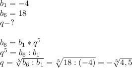 b_1=-4\\b_6=18\\q-?\\\\b_6=b_1*q^5\\q^5=b_6:b_1\\q= \sqrt[5]{b_6:b_1}= \sqrt[5]{18:(-4)}= -\sqrt[5]{4,5}