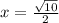 x= \frac{ \sqrt{10} }{2}