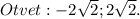 Otvet:-2 \sqrt{2};2 \sqrt{2}.