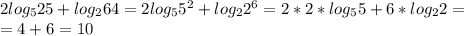 2 log_5 25 + log_2 64 = 2 log_5 5^2 + log_2 2^6 = 2*2*log_5 5 + 6*log_2 2= \\ =4+6=10