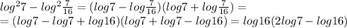 log^27-log^2\frac{7}{16}=(log7-log\frac{7}{16})(log7 + log\frac{7}{16})=\\=(log7-log7+log16)(log7+log7-log16)=log16(2log7-log16)