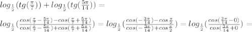 log_{ \frac{1}{2}}(tg( \frac{ \pi }{7}))+log_{ \frac{1}{2}}(tg( \frac{5 \pi }{14}))= \\ \\ log_{ \frac{1}{2}}( \frac{cos( \frac{ \pi }{7}- \frac{5 \pi }{14})-cos(\frac{ \pi }{7}+\frac{5 \pi }{14})}{cos( \frac{ \pi }{7}- \frac{5 \pi }{14})+cos(\frac{ \pi }{7}+\frac{5 \pi }{14})} )=log_{ \frac{1}{2}} ( \frac{cos(- \frac{3 \pi }{14})-cos \frac{ \pi }{2}}{cos(- \frac{3 \pi }{14})+cos \frac{ \pi }{2}})=log_{ \frac{1}{2}}( \frac{cos( \frac{3 \pi }{14}-0 )}{cos( \frac{3 \pi }{14}+0 })=