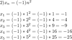 2) x_n=(-1)n^2\\\\x_1=(-1)*1^2=(-1)*1=-1\\x_2=(-1)*2^2=(-1)*4=-4\\x_3=(-1)*3^2=(-1)*9=-9\\x_4=(-1)*4^2=(-1)*16=-16\\x_5=(-1)*5^2=(-1)*25=-25