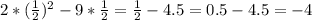 2* (\frac{1}{2}) ^{2} -9* \frac{1}{2} = \frac{1}{2} -4.5=0.5-4.5=-4