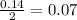 \frac{0.14}{2}=0.07