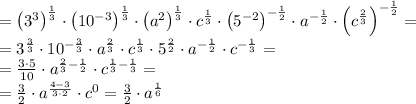 =\left(3^3\right)^\frac13\cdot\left(10^{-3}\right)^{\frac13}\cdot \left(a^2\right)^{\frac13}\cdot c^{\frac13}\cdot\left(5^{-2}\right)^{-\frac12}\cdot a^{-\frac12}\cdot\left(c^{\frac23}\right)^{-\frac12}=\\&#10;=3^{\frac33}\cdot10^{-\frac33}\cdot a^{\frac23}\cdot c^{\frac13}\cdot5^{\frac22}\cdot a^{-\frac12}\cdot c^{-\frac13}=\\&#10;=\frac{3\cdot5}{10}\cdot a^{\frac23-\frac12}\cdot c^{\frac13-\frac13}=\\&#10;=\frac32\cdot a^{\frac{4-3}{3\cdot2}}\cdot c^0=\frac32\cdot a^{\frac16}