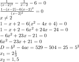 \frac{1}{(x-2)^2}- \frac{1}{x-2}-6=0 \\ \frac{1-(x-2)-6(x-2)^2}{(x-2)^2} =0 \\ x \neq 2 \\ 1-x+2-6(x^2-4x+4)=0 \\ 1-x+2-6x^2+24x-24=0 \\ -6x^2+23x-21=0 \\ 6x^2-23x+21=0 \\ D=b^2-4ac=529-504=25=5^2 \\ x_1=2 \frac{1}{3} \\ x_2=1,5