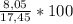 \frac{8,05}{17,45} *100