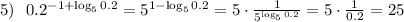 5)~~ 0.2^{-1+\log_50.2}=5^{1-\log_50.2}=5\cdot\frac{1}{5^{\log_50.2}}=5\cdot\frac{1}{0.2}=25