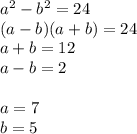 a^2-b^2=24\\&#10;(a-b)(a+b)=24\\&#10;a+b=12\\&#10;a-b=2\\\\&#10;a=7\\&#10;b=5\\&#10;