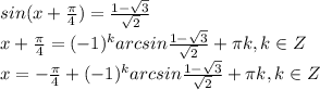 sin(x+ \frac{ \pi }{4} )= \frac{1- \sqrt{3} }{ \sqrt{2} } \\x+ \frac{ \pi }{4} =(-1) ^{k}arcsin\frac{1- \sqrt{3} }{ \sqrt{2} }+ \pi k,k\in Z \\ x=-\frac{ \pi }{4} +(-1) ^{k}arcsin\frac{1- \sqrt{3} }{ \sqrt{2} }+ \pi k,k\in Z