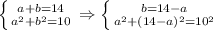 \left \{ {{a+b=14} \atop {a^{2}+b ^{2} =10}} \right.\Rightarrow \left \{ {{b=14-a} \atop {a^{2}+(14-a) ^{2} =10 ^{2} }} \right.